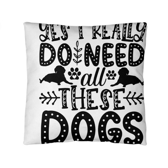 Yes, I Really Do Need These Dogs - Indoor/Outdoor Pillow