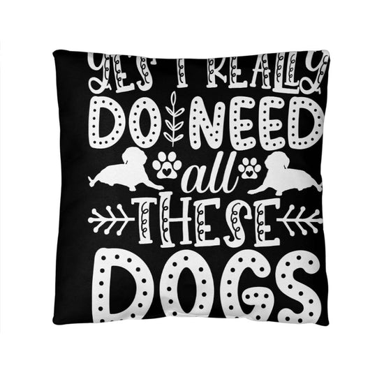 Yes, I Really Do Need All These Dogs -  Indoor/Outdoor Pillow