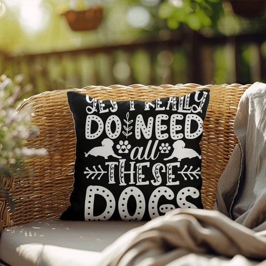 Yes, I Really Do Need All These Dogs -  Indoor/Outdoor Pillow