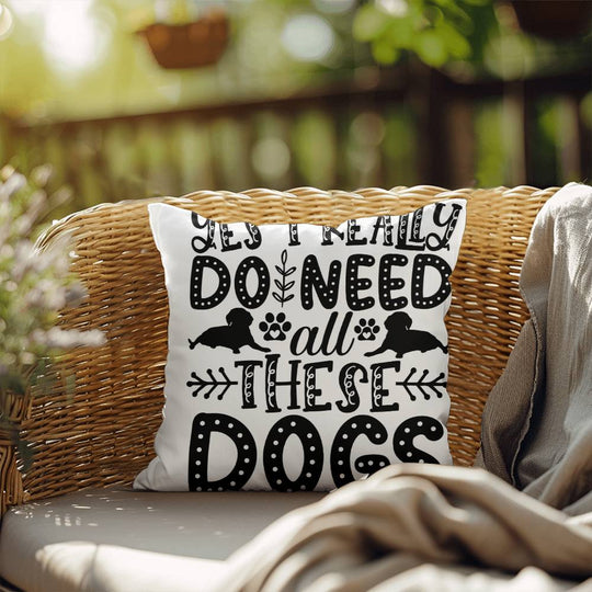 Yes, I Really Do Need These Dogs - Indoor/Outdoor Pillow