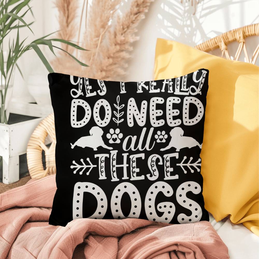 Yes, I Really Do Need All These Dogs -  Indoor/Outdoor Pillow