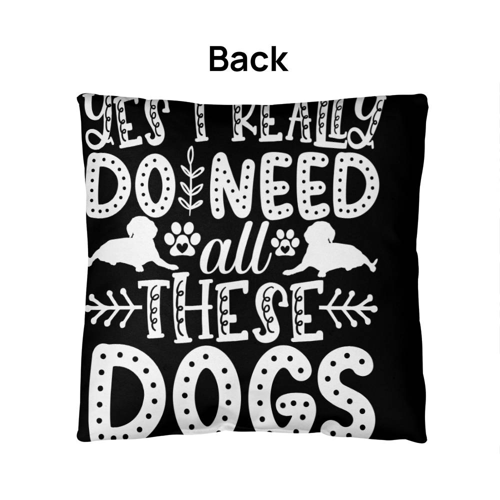 Yes, I Really Do Need All These Dogs -  Indoor/Outdoor Pillow