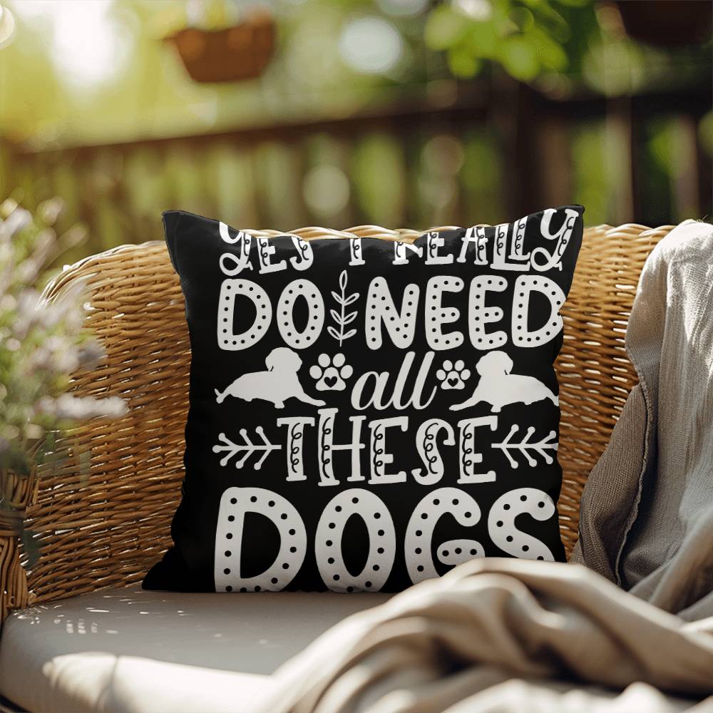 Yes, I Really Do Need All These Dogs -  Indoor/Outdoor Pillow