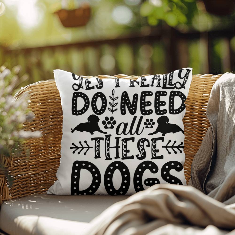 Yes, I Really Do Need These Dogs - Indoor/Outdoor Pillow