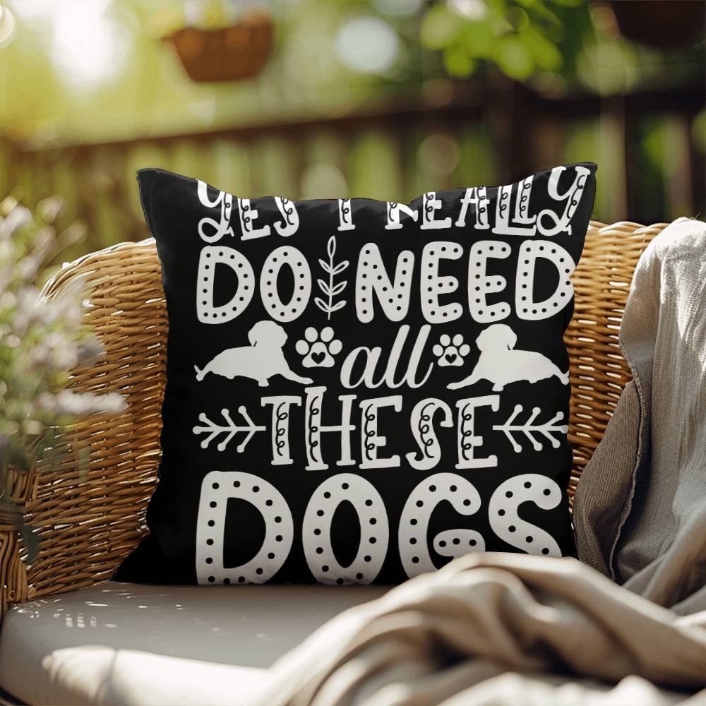 Yes, I Really Do Need All These Dogs -  Indoor/Outdoor Pillow